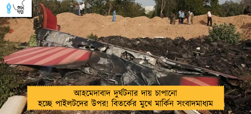 আহমেদাবাদ দুর্ঘটনার দায় চাপানো হচ্ছে পাইলটদের উপর! বিতর্কের মুখে মার্কিন সংবাদমাধ্যম