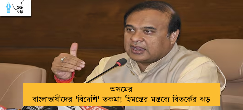 অসমের বাংলাভাষীদের 'বিদেশি' তকমা! হিমন্তের মন্তব্যে বিতর্কের ঝড়