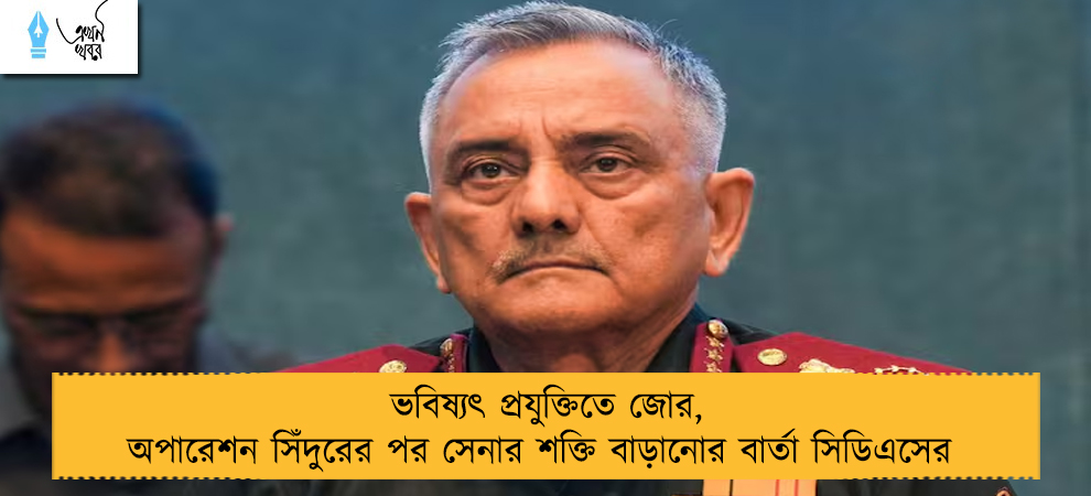 ভবিষ্যৎ প্রযুক্তিতে জোর, অপারেশন সিঁদুরের পর সেনার শক্তি বাড়ানোর বার্তা সিডিএসের