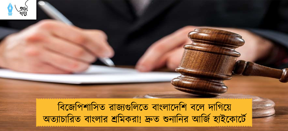 বিজেপিশাসিত রাজ্যগুলিতে বাংলাদেশি বলে দাগিয়ে অত্যাচারিত বাংলার শ্রমিকরা! দ্রুত শুনানির আর্জি হাইকোর্টে