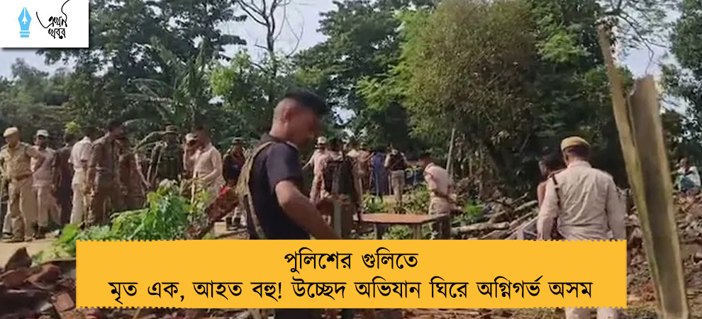 পুলিশের গুলিতে মৃত এক, আহত বহু! উচ্ছেদ অভিযান ঘিরে অগ্নিগর্ভ অসম