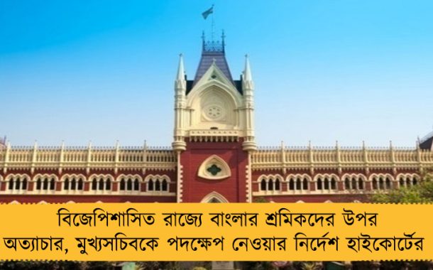 বিজেপিশাসিত রাজ্যে বাংলার শ্রমিকদের উপর অত্যাচার, মুখ্যসচিবকে পদক্ষেপ নেওয়ার নির্দেশ হাইকোর্টের