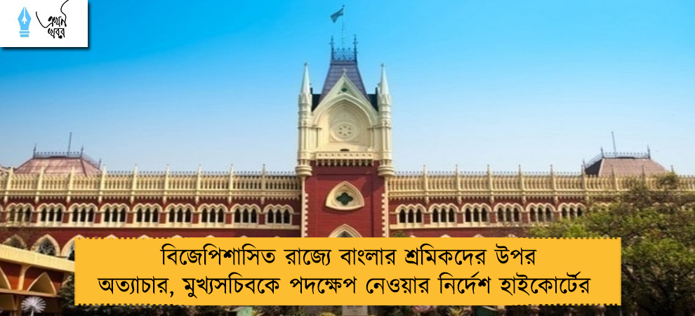বিজেপিশাসিত রাজ্যে বাংলার শ্রমিকদের উপর অত্যাচার, মুখ্যসচিবকে পদক্ষেপ নেওয়ার নির্দেশ হাইকোর্টের