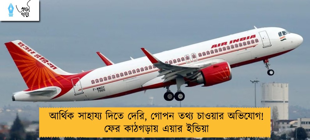 আর্থিক সাহায্য দিতে দেরি, গোপন তথ্য চাওয়ার অভিযোগ! ফের কাঠগড়ায় এয়ার ইন্ডিয়া