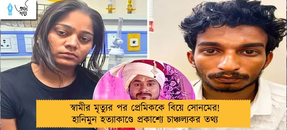 স্বামীর মৃত্যুর পর প্রেমিককে বিয়ে সোনমের! হানিমুন হত্যাকাণ্ডে প্রকাশ্যে চাঞ্চল্যকর তথ্য