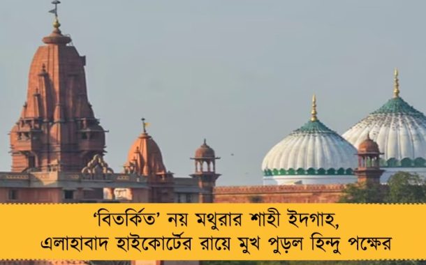 ‘বিতর্কিত’ নয় মথুরার শাহী ইদগাহ, এলাহাবাদ হাইকোর্টের রায়ে মুখ পুড়ল হিন্দু পক্ষের