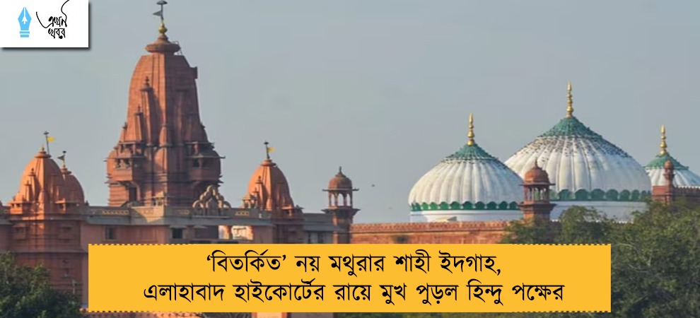 ‘বিতর্কিত’ নয় মথুরার শাহী ইদগাহ, এলাহাবাদ হাইকোর্টের রায়ে মুখ পুড়ল হিন্দু পক্ষের