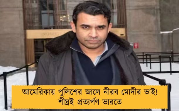 আমেরিকায় পুলিশের জালে নীরব মোদীর ভাই! শীঘ্রই প্রত্যর্পণ ভারতে