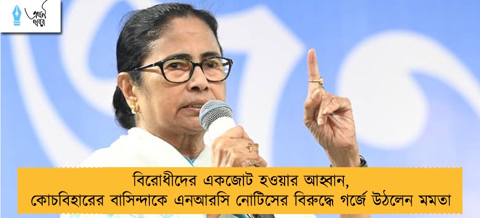 বিরোধীদের একজোট হওয়ার আহ্বান, কোচবিহারের বাসিন্দাকে এনআরসি নোটিসের বিরুদ্ধে গর্জে উঠলেন মমতা