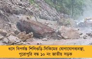 ধসে বিপর্যস্ত শিলিগুড়ি-সিকিমের যোগাযোগব্যবস্থা, পুরোপুরি বন্ধ ১০ নং জাতীয় সড়ক