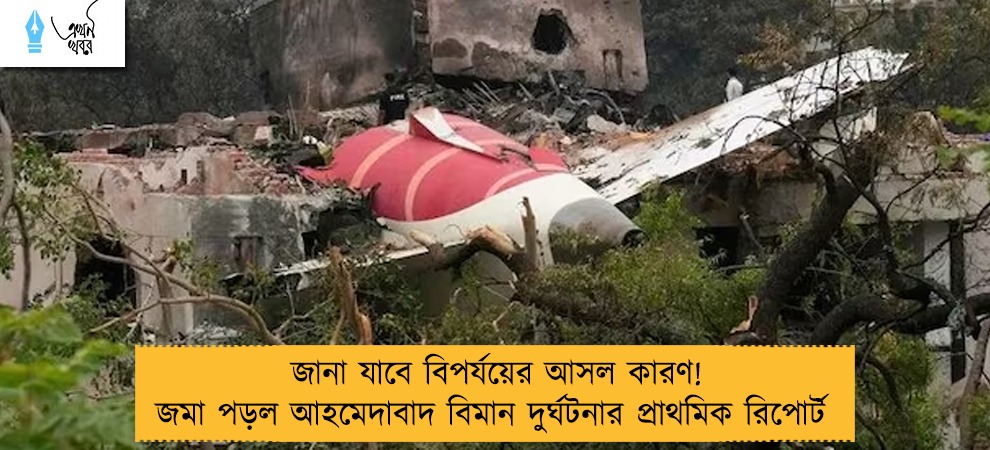জানা যাবে বিপর্যয়ের আসল কারণ! জমা পড়ল আহমেদাবাদ বিমান দুর্ঘটনার প্রাথমিক রিপোর্ট