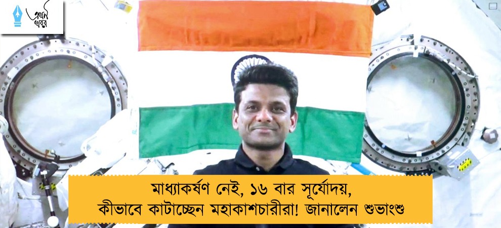মাধ্যাকর্ষণ নেই, ১৬ বার সূর্যোদয়, কীভাবে কাটাচ্ছেন মহাকাশচারীরা! জানালেন শুভাংশু