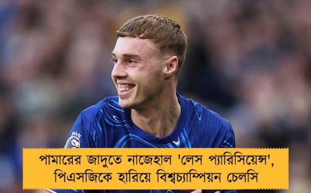 পামারের জাদুতে নাজেহাল 'লেস প্যারিসিয়েন্স', পিএসজিকে হারিয়ে বিশ্বচ্যাম্পিয়ন চেলসি