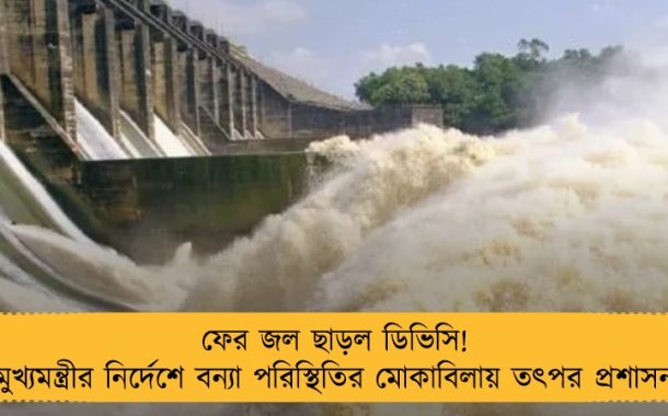 ফের জল ছাড়ল ডিভিসি! মুখ্যমন্ত্রীর নির্দেশে বন্যা পরিস্থিতির মোকাবিলায় তৎপর প্রশাসন