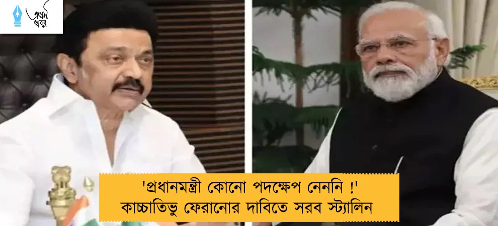 'প্রধানমন্ত্রী কোনো পদক্ষেপ নেননি !' কাচ্চাতিভু ফেরানোর দাবিতে সরব স্ট্যালিন