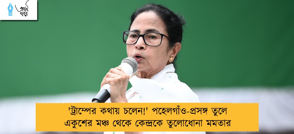 'ট্রাম্পের কথায় চলেন!' পহেলগাঁও-প্রসঙ্গ তুলে একুশের মঞ্চ থেকে কেন্দ্রকে তুলোধোনা মমতার