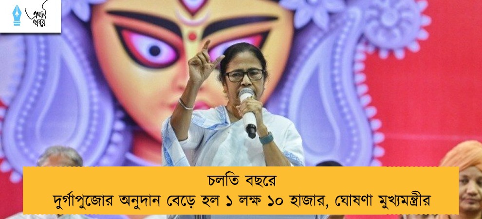 চলতি বছরে দুর্গাপুজোর অনুদান বেড়ে হল ১ লক্ষ ১০ হাজার, ঘোষণা মুখ্যমন্ত্রীর