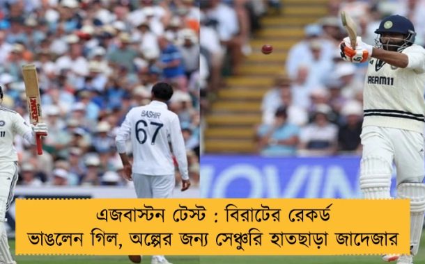 এজবাস্টন টেস্ট : বিরাটের রেকর্ড ভাঙলেন গিল, অল্পের জন্য সেঞ্চুরি হাতছাড়া জাদেজার