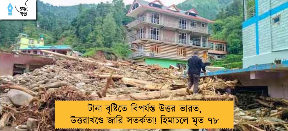 টানা বৃষ্টিতে বিপর্যস্ত উত্তর ভারত, উত্তরাখণ্ডে জারি সতর্কতা! হিমাচলে মৃত ৭৮