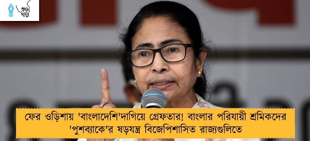 ফের ওড়িশায় 'বাংলাদেশি'দাগিয়ে গ্রেফতার! বাংলার পরিযায়ী শ্রমিকদের 'পুশব্যাকে'র ষড়যন্ত্র বিজেপিশাসিত রাজ্যগুলিতে