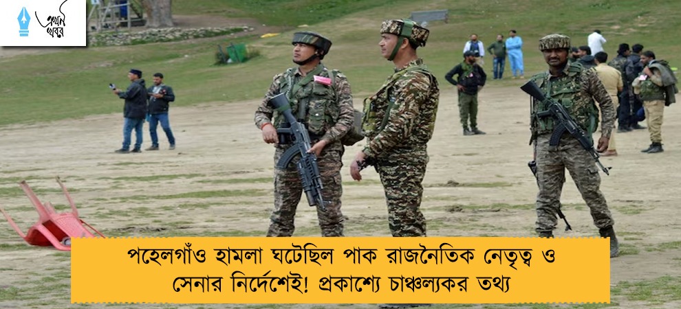 পহেলগাঁও হামলা ঘটেছিল পাক রাজনৈতিক নেতৃত্ব ও সেনার নির্দেশেই! প্রকাশ্যে চাঞ্চল্যকর তথ্য
