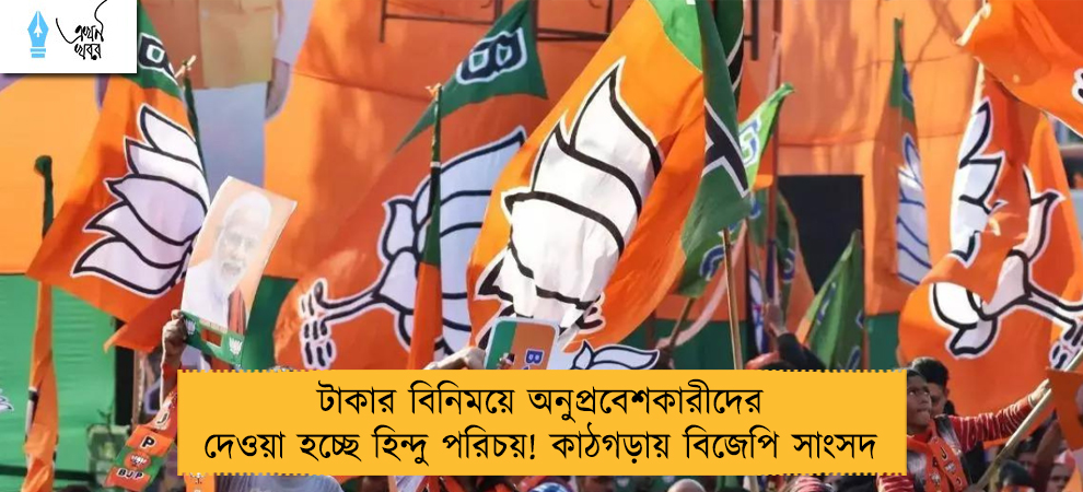 টাকার বিনিময়ে অনুপ্রবেশকারীদের দেওয়া হচ্ছে হিন্দু পরিচয়! কাঠগড়ায় বিজেপি সাংসদ