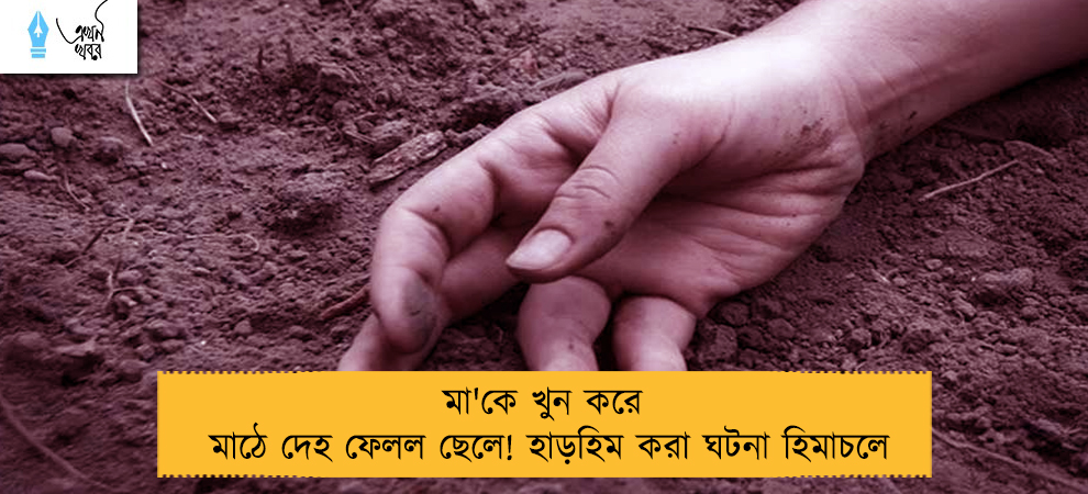 মা'কে খুন করে মাঠে দেহ ফেলল ছেলে! হাড়হিম করা ঘটনা হিমাচলে