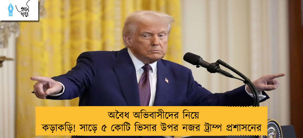 অবৈধ অভিবাসীদের নিয়ে কড়াকড়ি! সাড়ে ৫ কোটি ভিসার উপর নজর ট্রাম্প প্রশাসনের
