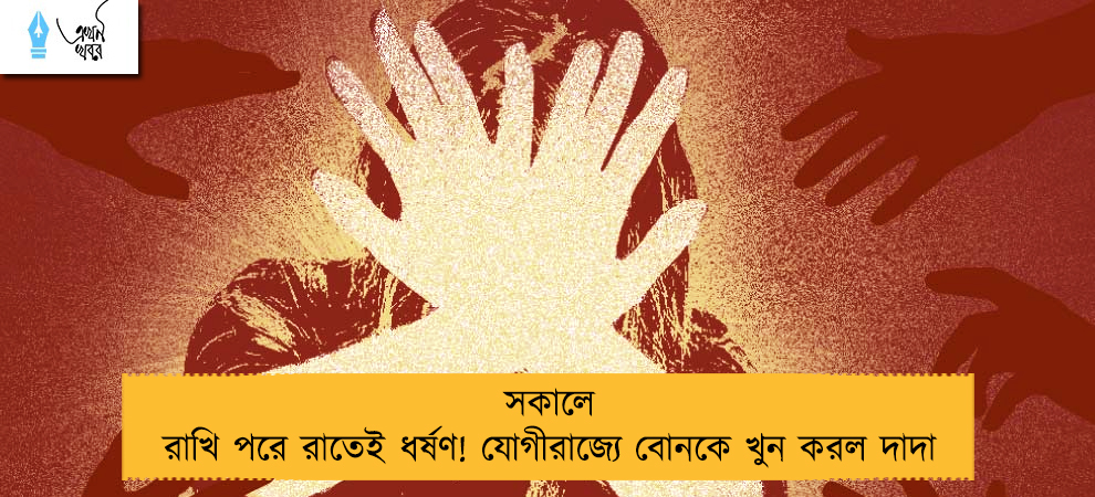 সকালে রাখি পরে রাতেই ধর্ষণ! যোগীরাজ্যে বোনকে খুন করল দাদা