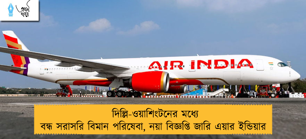 দিল্লি-ওয়াশিংটনের মধ্যে বন্ধ সরাসরি বিমান পরিষেবা, নয়া বিজ্ঞপ্তি জারি এয়ার ইন্ডিয়ার