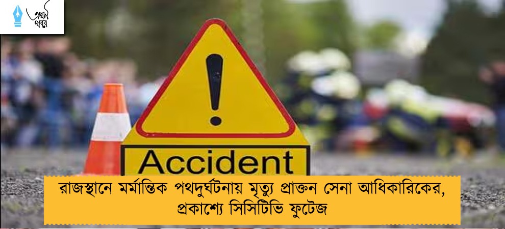 রাজস্থানে মর্মান্তিক পথদুর্ঘটনায় মৃত্যু প্রাক্তন সেনা আধিকারিকের, প্রকাশ্যে সিসিটিভি ফুটেজ