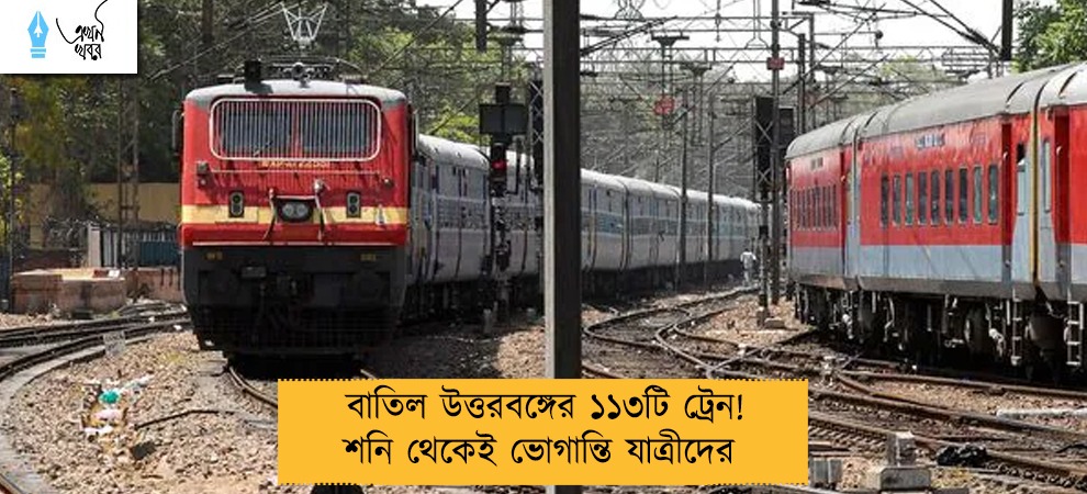 বাতিল উত্তরবঙ্গের ১১৩টি ট্রেন! শনি থেকেই ভোগান্তি যাত্রীদের 
