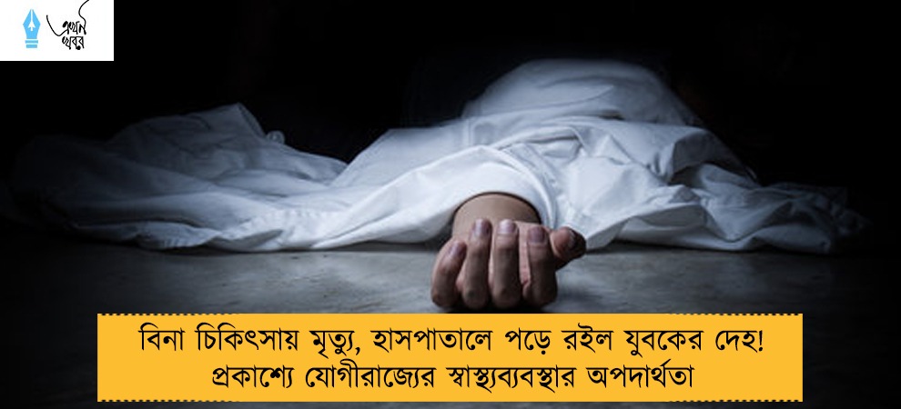 বিনা চিকিৎসায় মৃত্যু, হাসপাতালে পড়ে রইল যুবকের দেহ! প্রকাশ্যে যোগীরাজ্যের স্বাস্থ্যব্যবস্থার অপদার্থতা