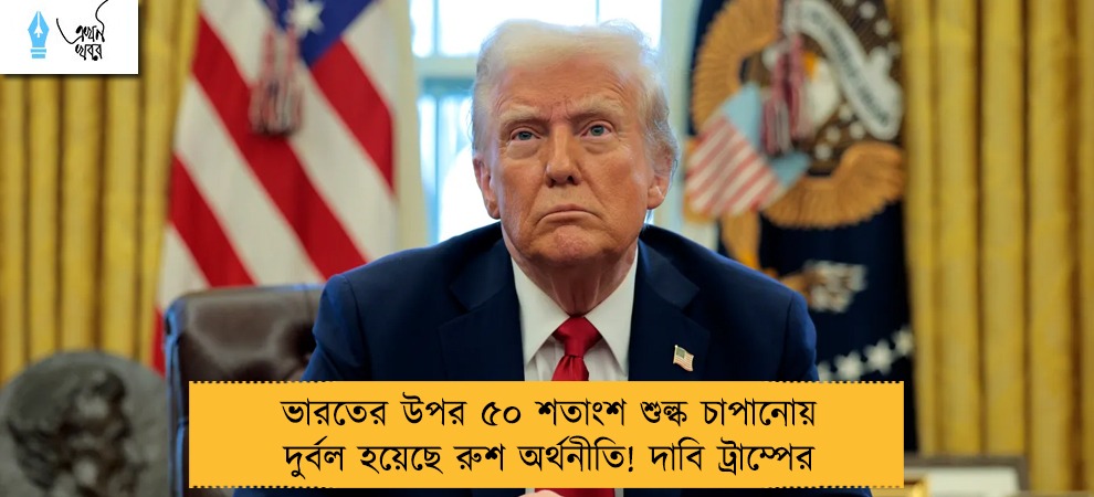 ভারতের উপর ৫০ শতাংশ শুল্ক চাপানোয় দুর্বল হয়েছে রুশ অর্থনীতি! দাবি ট্রাম্পের