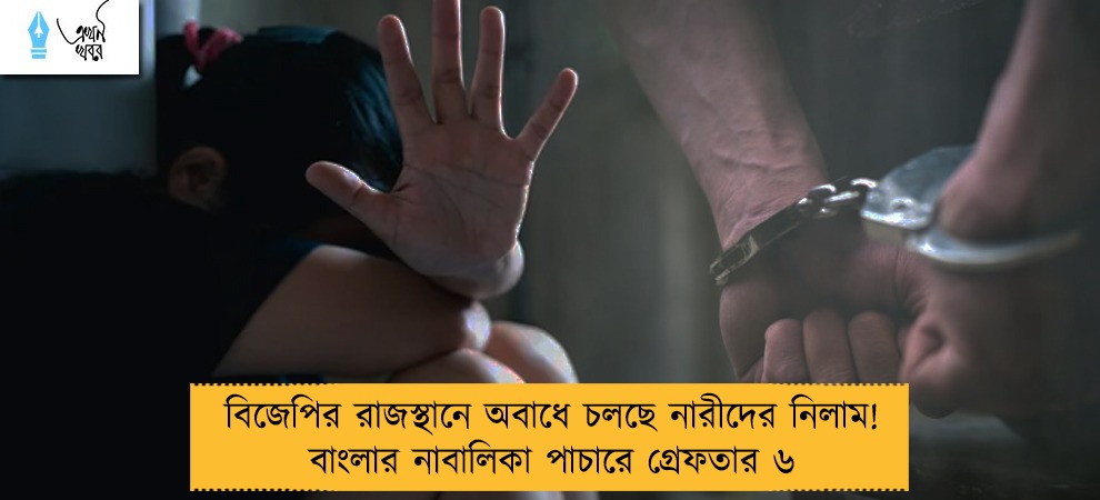 বিজেপির রাজস্থানে অবাধে চলছে নারীদের নিলাম! বাংলার নাবালিকা পাচারে গ্রেফতার ৬