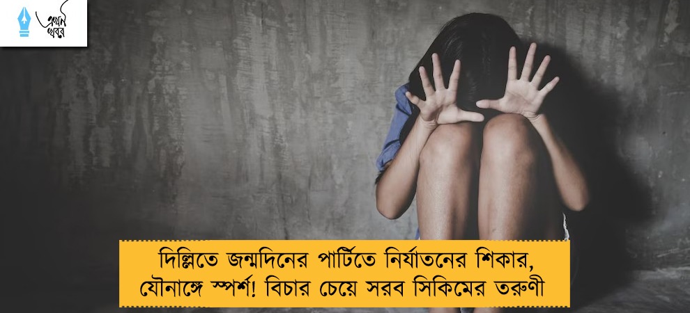 দিল্লিতে জন্মদিনের পার্টিতে নির্যাতনের শিকার, যৌনাঙ্গে স্পর্শ! বিচার চেয়ে সরব সিকিমের তরুণী