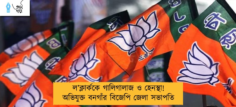 ল’ক্লার্ককে গালিগালাজ ও হেনস্থা! অভিযুক্ত বনগাঁর বিজেপি জেলা সভাপতি