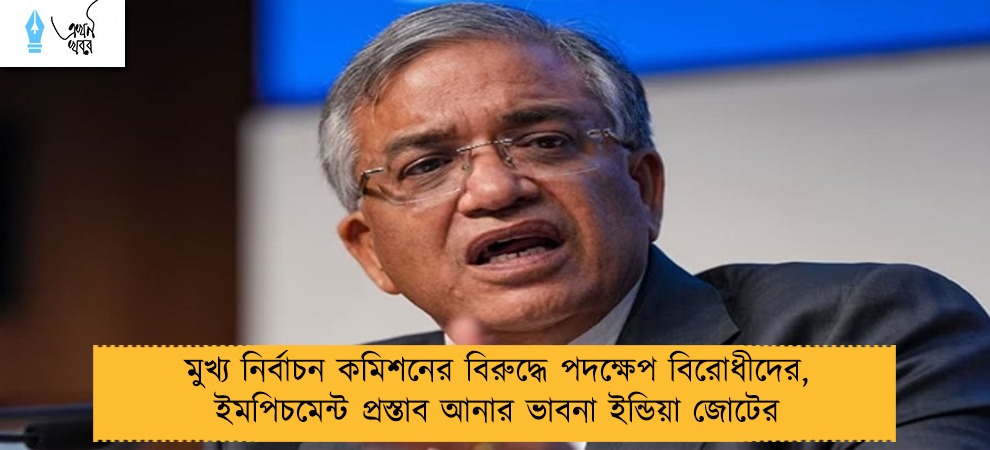 মুখ্য নির্বাচন কমিশনের বিরুদ্ধে পদক্ষেপ বিরোধীদের, ইমপিচমেন্ট প্রস্তাব আনার ভাবনা ইন্ডিয়া জোটের