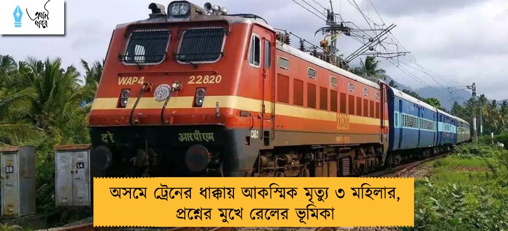 অসমে ট্রেনের ধাক্কায় আকস্মিক মৃত্যু ৩ মহিলার, প্রশ্নের মুখে রেলের ভূমিকা