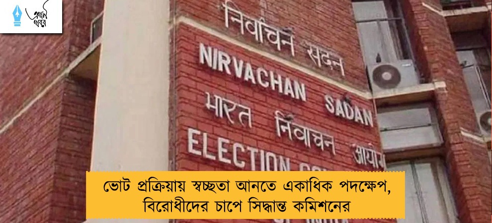 ভোট প্রক্রিয়ায় স্বচ্ছতা আনতে একাধিক পদক্ষেপ, বিরোধীদের চাপে সিদ্ধান্ত কমিশনের