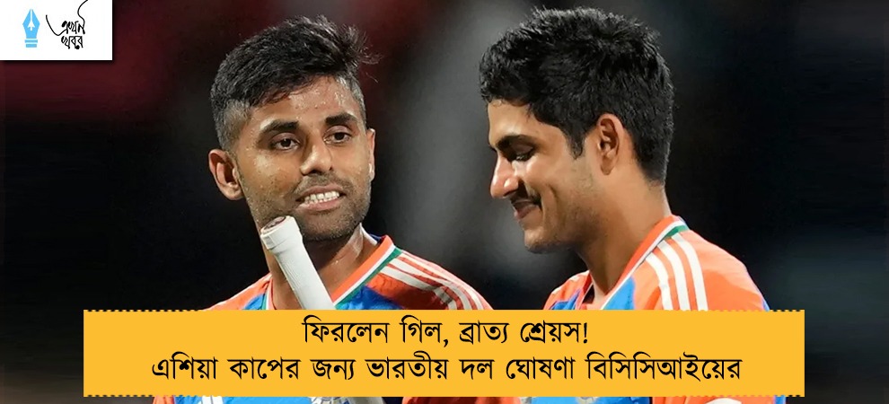 ফিরলেন গিল, ব্রাত্য শ্রেয়স! এশিয়া কাপের জন্য ভারতীয় দল ঘোষণা বিসিসিআইয়ের