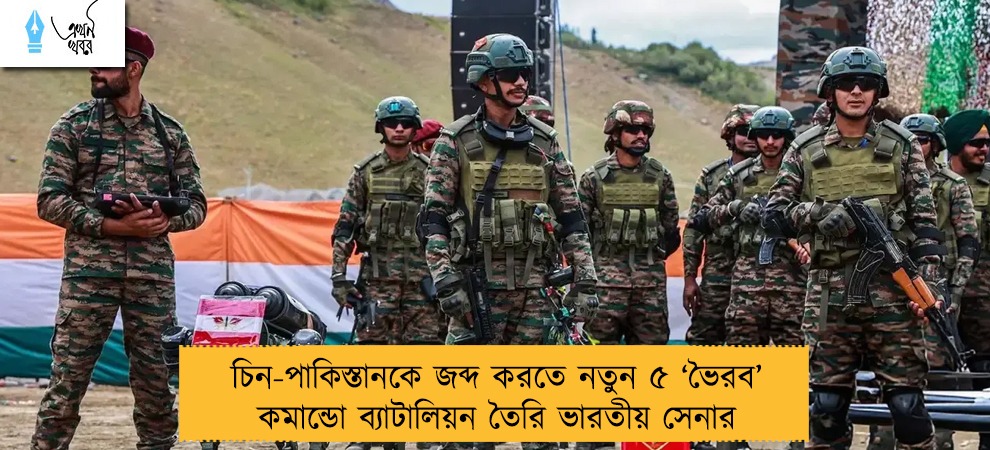 চিন-পাকিস্তানকে জব্দ করতে নতুন ৫ ‘ভৈরব’ কমান্ডো ব্যাটালিয়ন তৈরি ভারতীয় সেনার