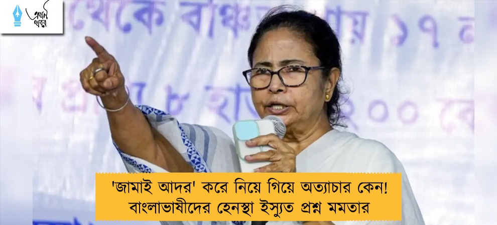 'জামাই আদর' করে নিয়ে গিয়ে অত্যাচার কেন! বাংলাভাষীদের হেনস্থা ইস্যুত প্রশ্ন মমতার