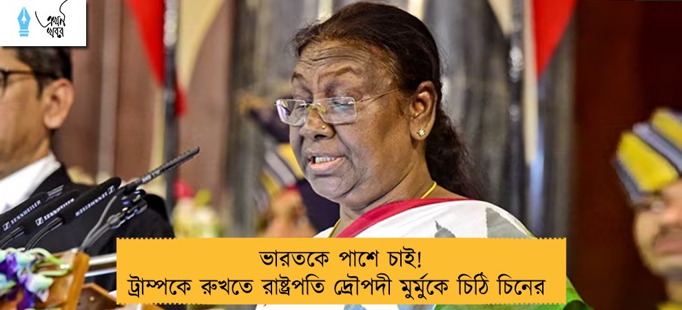 ভারতকে পাশে চাই! ট্রাম্পকে রুখতে রাষ্ট্রপতি দ্রৌপদী মুর্মুকে চিঠি চিনের