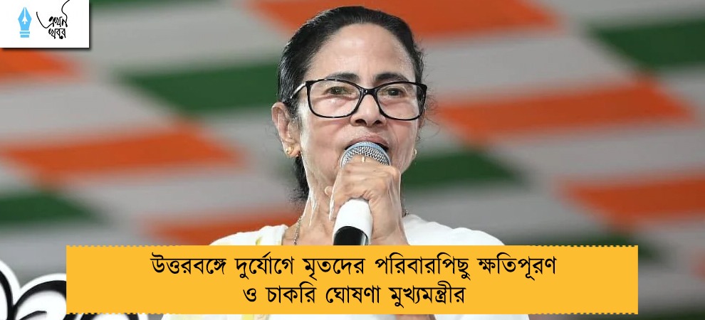 উত্তরবঙ্গে দুর্যোগে মৃতদের পরিবারপিছু ক্ষতিপূরণ ও চাকরি ঘোষণা মুখ্যমন্ত্রীর