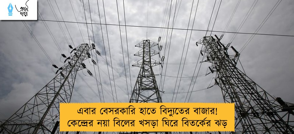 এবার বেসরকারি হাতে বিদ্যুতের বাজার! কেন্দ্রের নয়া বিলের খসড়া ঘিরে বিতর্কের ঝড়