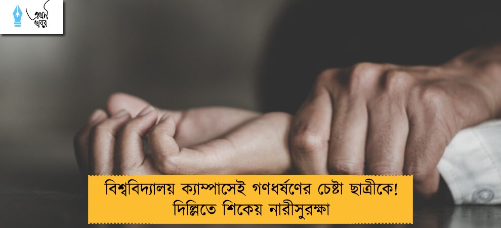বিশ্ববিদ্যালয় ক্যাম্পাসেই গণধর্ষণের চেষ্টা ছাত্রীকে! দিল্লিতে শিকেয় নারীসুরক্ষা