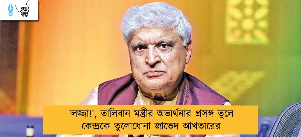 'লজ্জা!', তালিবান মন্ত্রীর অভ্যর্থনার প্রসঙ্গ তুলে কেন্দ্রকে তুলোধোনা জাভেদ আখতারের