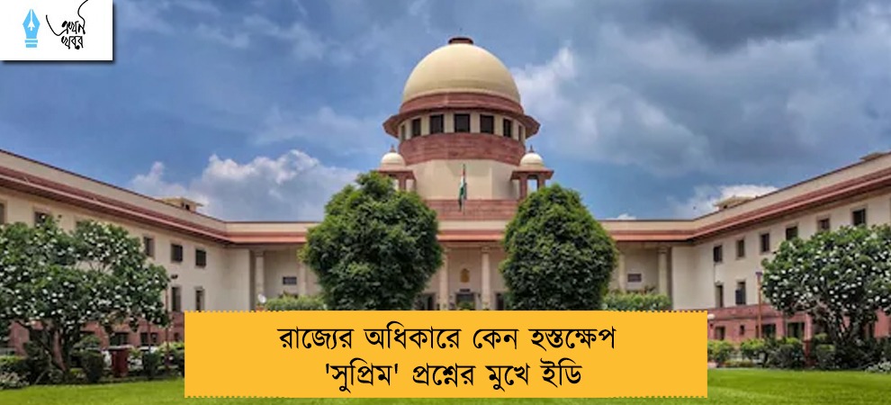 রাজ্যের অধিকারে কেন হস্তক্ষেপ! 'সুপ্রিম' প্রশ্নের মুখে ইডি