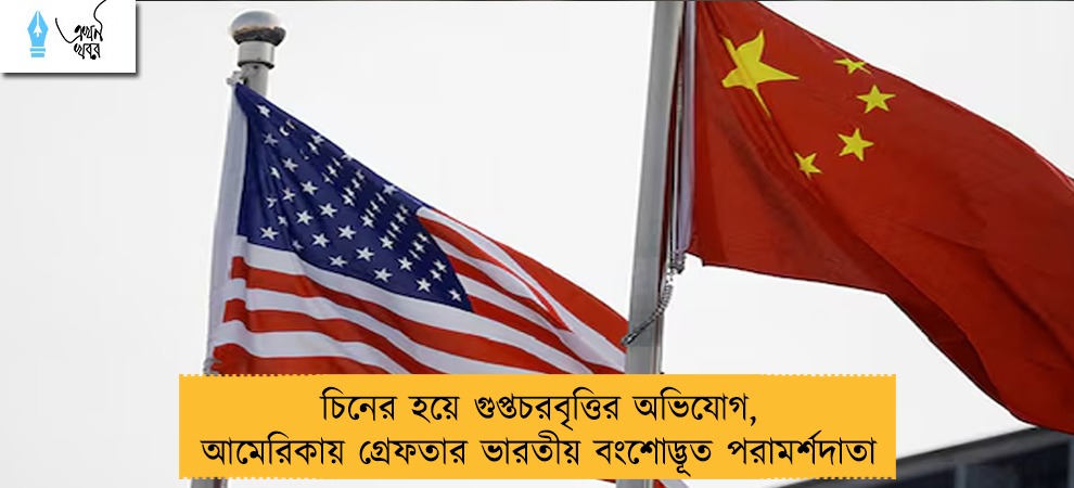 চিনের হয়ে গুপ্তচরবৃত্তির অভিযোগ, আমেরিকায় গ্রেফতার ভারতীয় বংশোদ্ভূত পরামর্শদাতা